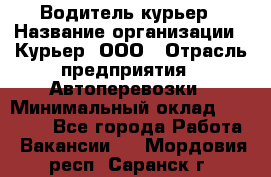 Водитель-курьер › Название организации ­ Курьер, ООО › Отрасль предприятия ­ Автоперевозки › Минимальный оклад ­ 22 000 - Все города Работа » Вакансии   . Мордовия респ.,Саранск г.